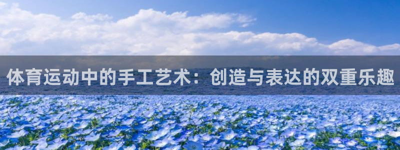 公海赌赌船官方正版app娱乐平台:体育运动中的手工艺术:创造