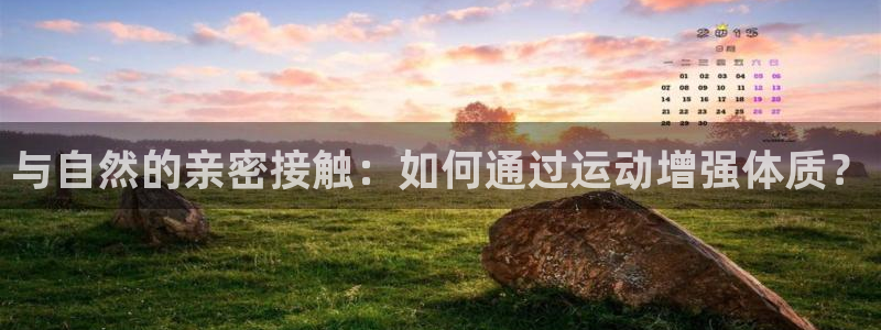 公海赌赌船官方正版app娱乐网站:与自然的亲密接触:如何通过