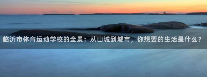 公海赌赌船官网下载联系电话:临沂市体育运动学校的全景:从山城